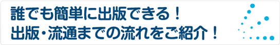 誰でも簡単に出版できる！出版・流通までの流れをご紹介！